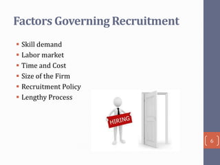 Factors Governing Recruitment
 Skill demand
 Labor market
 Time and Cost
 Size of the Firm
 Recruitment Policy
 Lengthy Process

6

 