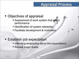  Objectives of appraisal
 Assessment of work system that effect
performance
 Identification of system obstacles
 Facilitate development & motivation
 Establish job expectation
 Informing employees about the expectations
 Review major duties
10/29/15 8prepared by group 3
 
