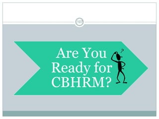 107 
Are You Ready for CBHRM?  