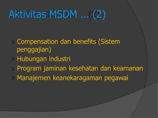 Aktivitas MSDM ... (2) 
Compensation dan benefits (Sistem 
penggajian) 
Hubungan industri 
Program jaminan kesehatan dan keamanan 
Manajemen keanekaragaman pegawai  