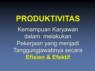 PRODUKTIVITASKemampuanKaryawandalammelakukanPekerjaanyang menjadiTanggungjawabnyasecaraEfisien& Efektif  