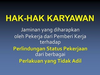 Jaminan yang diharapkan 
olehPekerja dari Pemberi Kerja terhadap 
Perlindungan Status Pekerjaandari berbagai 
Perlakuan yang Tidak Adil 
HAK-HAK KARYAWAN  