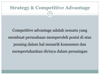 Strategy & Competitive Advantage87 
Competitive advantage adalah sesuatu yang membuat perusahaan memperoleh posisi di atas pesaing dalam hal menarik konsumen dan mempertahankan dirinya dalam persaingan  