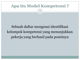 Apa itu Model Kompetensi ? 
92 
Sebuah daftar mengenai identifikasi 
kelompok kompetensi yang menunjukkan 
pekerja yang berhasil pada posisinya  