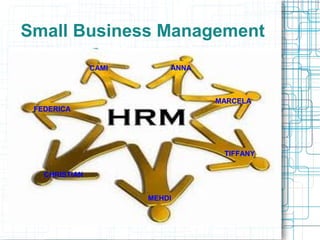 Small Business Management
               CAMI       ANNA



                                 MARCELA
 FEDERICA




                                  TIFFANY

   CHRISTIAN


                      MEHDI
 