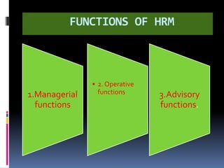 FUNCTIONS OF HRM
1.Managerial
functions
• 2. Operative
functions 3.Advisory
functions.
 