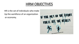 HRM OBJECTIVES
HR is the set of individuals who make
Up the workforce of an organization
or economy.
 