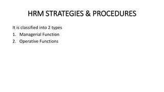 HRM STRATEGIES & PROCEDURES
It is classified into 2 types
1. Managerial Function
2. Operative Functions
 