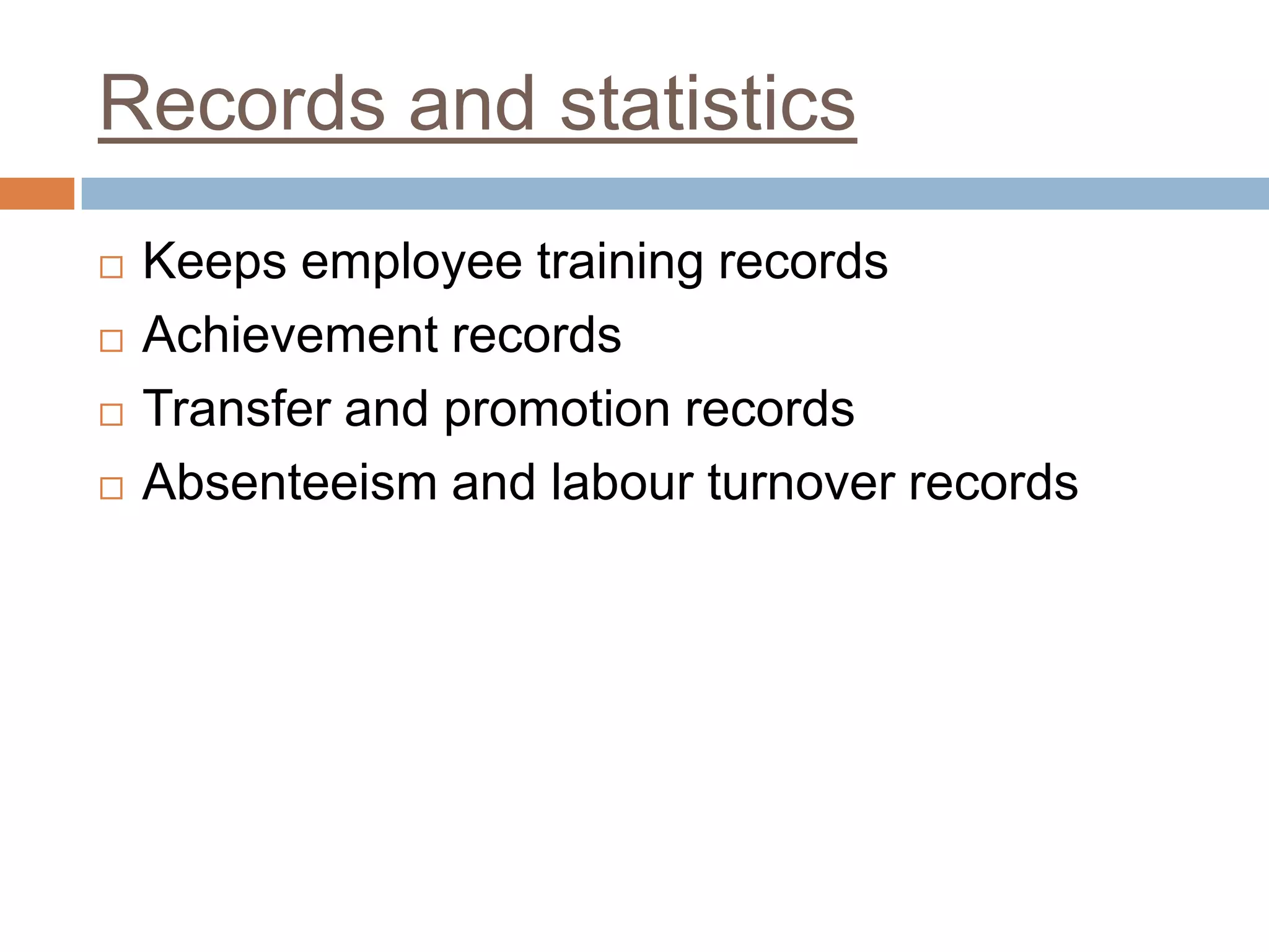 Records and statistics
 Keeps employee training records
 Achievement records
 Transfer and promotion records
 Absenteeism and labour turnover records
 