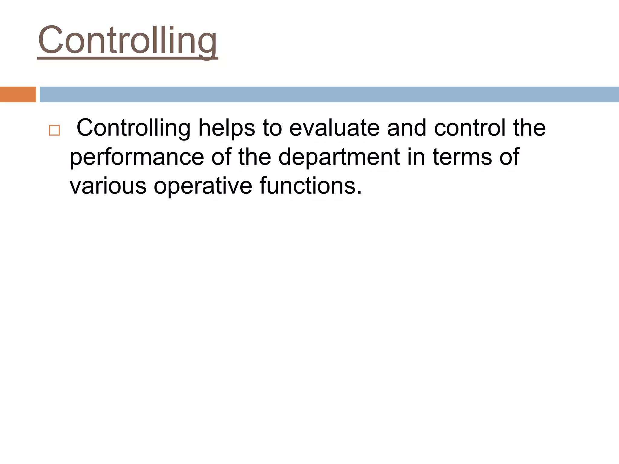 Controlling
 Controlling helps to evaluate and control the
performance of the department in terms of
various operative functions.
 