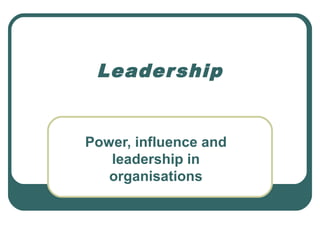 Leadership
Power, influence and
leadership in
organisations
 