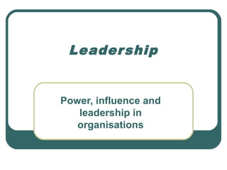 Leader ship


Power, influence and
   leadership in
   organisations
 