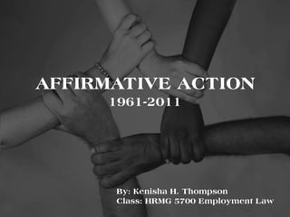 AFFIRMATIVE ACTION1961-2011 By: Kenisha H. Thompson Class: HRMG 5700 Employment Law 