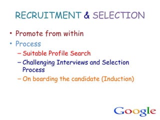 RECRUITMENT & SELECTION
• Promote from within
• Process
– Suitable Profile Search
– Challenging Interviews and Selection
Process
– On boarding the candidate (Induction)
 