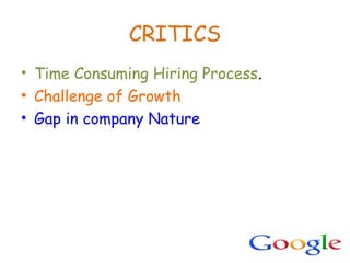 CRITICS
• Time Consuming Hiring Process.
• Challenge of Growth
• Gap in company Nature
 