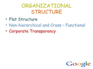 ORGANIZATIONAL
STRUCTURE
• Flat Structure
• Non-hierarchical and Cross – Functional
• Corporate Transparency
 