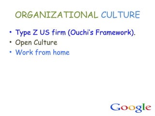 ORGANIZATIONAL CULTURE
• Type Z US firm (Ouchi’s Framework).
• Open Culture
• Work from home
 