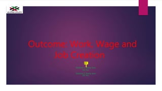 Outcome: Work, Wage and
Job Creation
BY
Student-1 Name here
ID No:
Student-2 Name here
ID No:
 