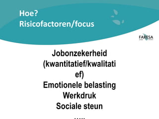 Hoe?
Risicofactoren/focus
Jobonzekerheid
(kwantitatief/kwalitati
ef)
Emotionele belasting
Werkdruk
Sociale steun
 