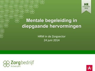 Mentale begeleiding in
diepgaande hervormingen
HRM in de Zorgsector
24 juni 2014
 