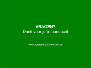 VRAGEN?
Dank voor jullie aandacht
www.zorgbedrijf.antwerpen.be
 