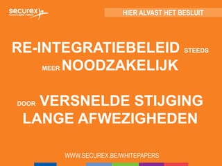 RE-INTEGRATIEBELEID STEEDS
MEER NOODZAKELIJK
DOOR VERSNELDE STIJGING
LANGE AFWEZIGHEDEN
WWW.SECUREX.BE/WHITEPAPERS
HIER ALVAST HET BESLUIT
 