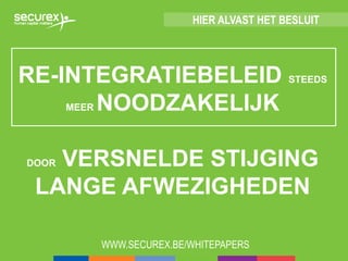 RE-INTEGRATIEBELEID STEEDS
MEER NOODZAKELIJK
DOOR VERSNELDE STIJGING
LANGE AFWEZIGHEDEN
WWW.SECUREX.BE/WHITEPAPERS
HIER ALVAST HET BESLUIT
 