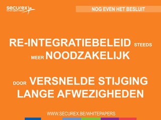 RE-INTEGRATIEBELEID STEEDS
MEER NOODZAKELIJK
DOOR VERSNELDE STIJGING
LANGE AFWEZIGHEDEN
WWW.SECUREX.BE/WHITEPAPERS
NOG EVEN HET BESLUIT
 