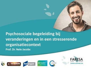 Psychosociale begeleiding bij
veranderingen en in een stresserende
organisatiecontext
Prof. Dr. Nele Jacobs
 