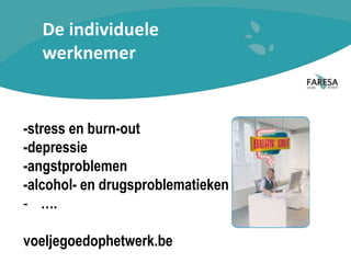 De individuele
werknemer
-stress en burn-out
-depressie
-angstproblemen
-alcohol- en drugsproblematieken
- ….
voeljegoedophetwerk.be
 