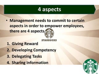 4 aspects
• Management needs to commit to certain
aspects in order to empower employees,
there are 4 aspects
1. Giving Reward
2. Developing Competency
3. Delegating Tasks
4. Sharing Information
 