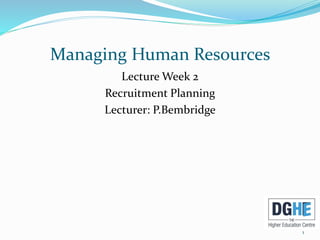Managing Human Resources
Lecture Week 2
Recruitment Planning
Lecturer: P.Bembridge
1
 
