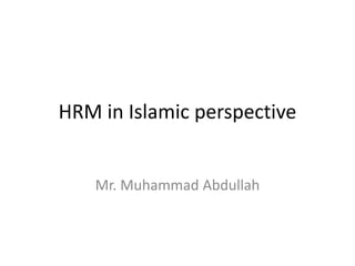 HRM in Islamic perspective
Mr. Muhammad Abdullah
 