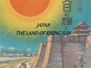 JAPAN
THE LAND OF RISING SUN
 
