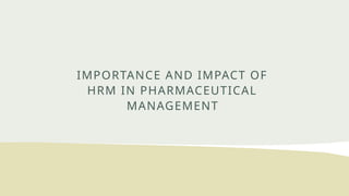 IMPORTANCE AND IMPACT OF
HRM IN PHARMACEUTICAL
MANAGEMENT
 