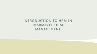 INTRODUCTION TO HRM IN
PHARMACEUTICAL
MANAGEMENT
 