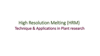 High Resolution Melting (HRM)
Technique & Applications in Plant research
 