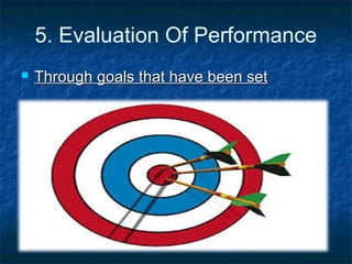 5. Evaluation Of Performance
 Through goals that have been setThrough goals that have been set
 