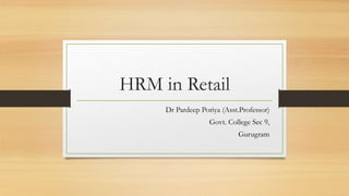 HRM in Retail
Dr Pardeep Poriya (Asst.Professor)
Govt. College Sec 9,
Gurugram
 
