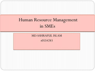 MDASHRAFUL ISLAM
s0554283
Human Resource Management
in SMEs
 