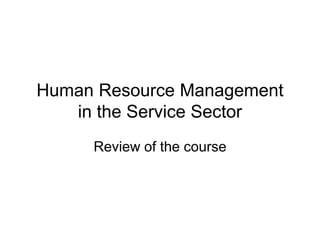 Human Resource Management
in the Service Sector
Review of the course
 
