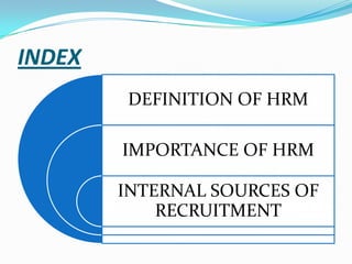 INDEX
DEFINITION OF HRM
IMPORTANCE OF HRM

INTERNAL SOURCES OF
RECRUITMENT

 
