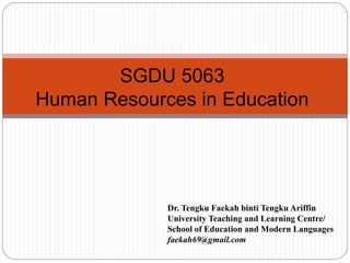 SGDU 5063
Human Resources in Education
Dr. Tengku Faekah binti Tengku Ariffin
University Teaching and Learning Centre/
School of Education and Modern Languages
faekah69@gmail.com
 