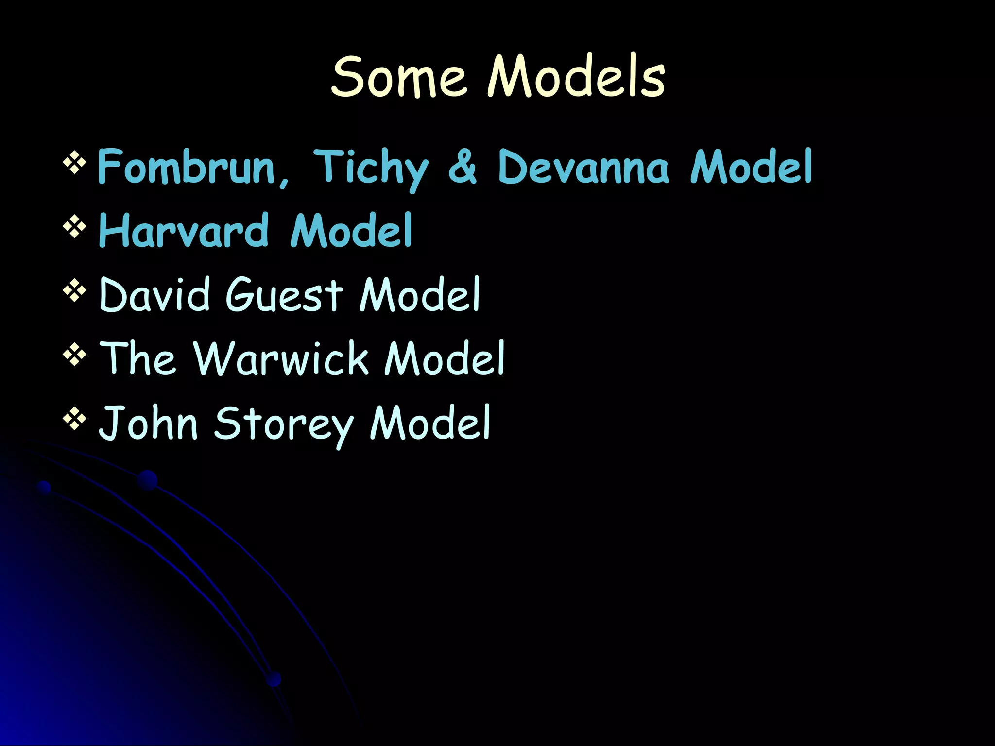 Some ModelsSome Models
 Fombrun, Tichy & Devanna Model
 Harvard ModelHarvard Model
 David Guest ModelDavid Guest Model
 The Warwick ModelThe Warwick Model
 John Storey ModelJohn Storey Model
 