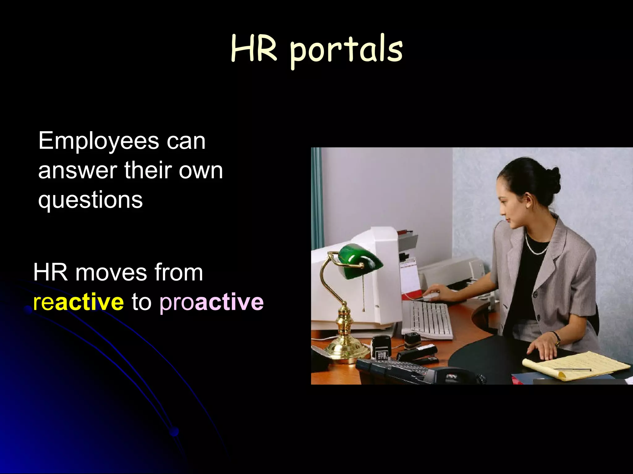 HR portalsHR portals
Employees can
answer their own
questions
HR moves from
reactive to proactive
 