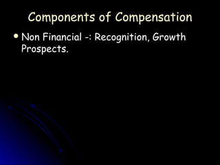 Components of Compensation
 NonFinancial -: Recognition, Growth
 Prospects.
 