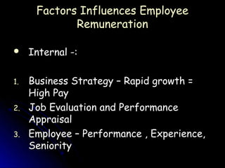Factors Influences Employee
             Remuneration

    Internal -:

1.   Business Strategy – Rapid growth =
     High Pay
2.   Job Evaluation and Performance
     Appraisal
3.   Employee – Performance , Experience,
     Seniority
 