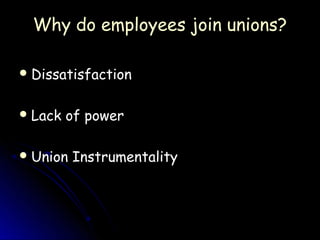 Why do employees join unions?

 Dissatisfaction


 Lack   of power

 Union   Instrumentality
 