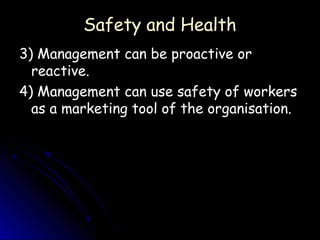 Safety and Health
3) Management can be proactive or
  reactive.
4) Management can use safety of workers
  as a marketing tool of the organisation.
 