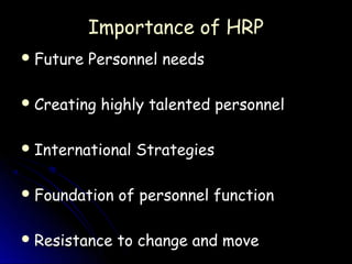 Importance of HRP
 Future   Personnel needs

 Creating   highly talented personnel

 International   Strategies

 Foundation   of personnel function

 Resistance   to change and move
 